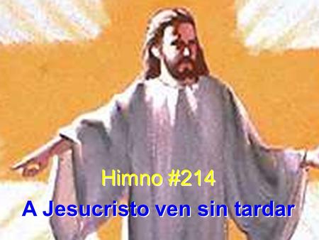 Himno #214 A Jesucristo ven sin tardar Himno #214 A Jesucristo ven sin tardar.