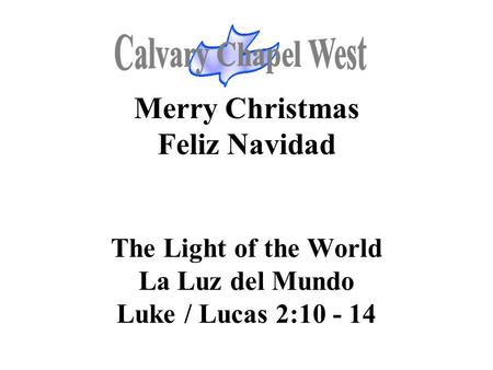 Calvary Chapel West Merry Christmas Feliz Navidad The Light of the World La Luz del Mundo Luke / Lucas 2:10 - 14 1.