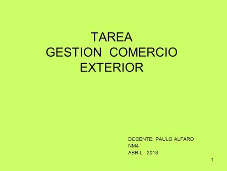 TAREA GESTION COMERCIO EXTERIOR DOCENTE: PAULO ALFARO NM4 ABRIL 2013 1.