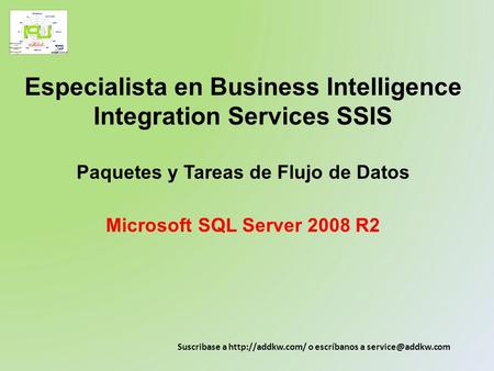 Especialista en Business Intelligence Integration Services SSIS Paquetes y Tareas de Flujo de Datos Microsoft SQL Server 2008 R2 Suscribase a http://addkw.com/