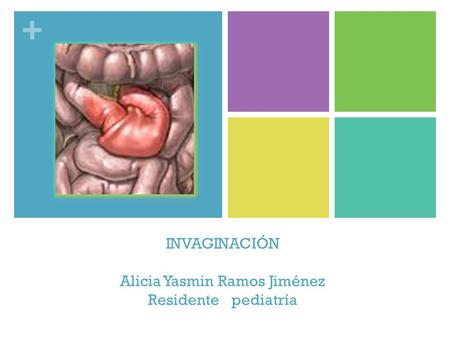 + INVAGINACIÓN Alicia Yasmin Ramos Jiménez Residente pediatría.