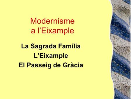 Modernisme a l’Eixample La Sagrada Família L’Eixample El Passeig de Gràcia.