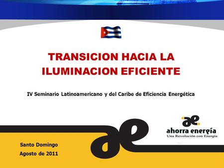 TRANSICION HACIA LA ILUMINACION EFICIENTE IV Seminario Latinoamericano y del Caribe de Eficiencia Energética Santo Domingo Agosto de 2011.