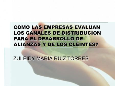 COMO LAS EMPRESAS EVALUAN LOS CANALES DE DISTRIBUCION PARA EL DESARROLLO DE ALIANZAS Y DE LOS CLEINTES? ZULEIDY MARIA RUIZ TORRES.