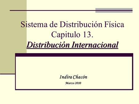 Distribución Internacional Sistema de Distribución Física Capitulo 13. Distribución Internacional Indira Chacón Marzo 2010.