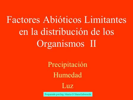 Factores Abióticos Limitantes en la distribución de los Organismos II Precipitación Humedad Luz Preparado por Ing. Mario O’Hara Gaberscik.