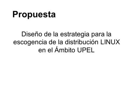 Diseño de la estrategia para la escogencia de la distribución LINUX en el Ámbito UPEL Propuesta.