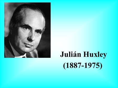 Julián Huxley Julian Sorell Huxley (1887-1975), biólogo británico que consiguió renombre tanto como científico como por su capacidad para hacer accesibles.