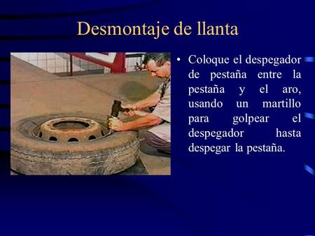 Desmontaje de llanta Coloque el despegador de pestaña entre la pestaña y el aro, usando un martillo para golpear el despegador hasta despegar la pestaña.