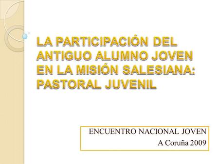 ENCUENTRO NACIONAL JOVEN A Coruña 2009. Miembros de una Familia inspirada por Dios Dirigida a los jóvenes En fidelidad a Don Bosco Desde tres ámbitos: