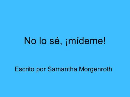 No lo sé, ¡mídeme! Escrito por Samantha Morgenroth.