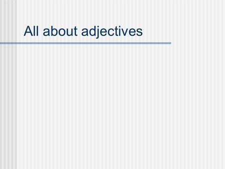 All about adjectives What are adjectives? Adjectives describe nouns.
