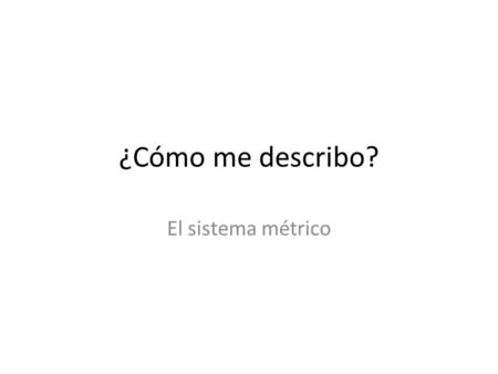 ¿Cómo me describo? El sistema métrico.