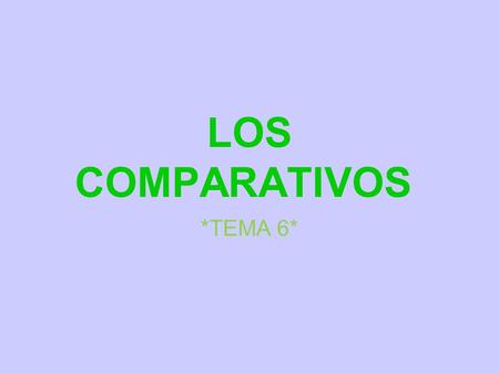 LOS COMPARATIVOS *TEMA 6*.