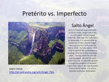 Pretérito vs. Imperfecto Salto Ángel At 3,212 feet tall (approximately 6/10 of a mile), Angel Falls is the world’s tallest uninterrupted waterfall. Although.