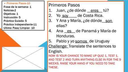 Primeros Pasos 1.Juan, ¿de dónde _______ tú? 2.Yo _______ de Costa Rica. 3.Y Ana y María, ¿de dónde_____ ellas? 4.Ana _____ de Panamá y María de Honduras.