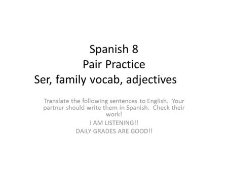 Spanish 8 Pair Practice Ser, family vocab, adjectives Translate the following sentences to English. Your partner should write them in Spanish. Check their.