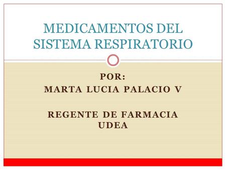 POR: MARTA LUCIA PALACIO V REGENTE DE FARMACIA UDEA MEDICAMENTOS DEL SISTEMA RESPIRATORIO.