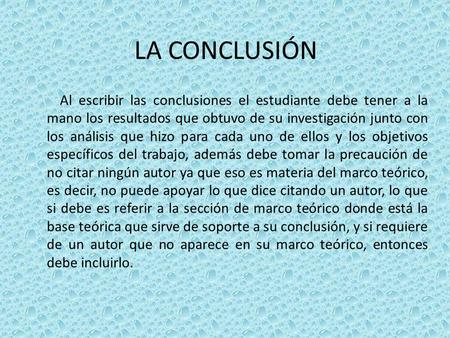 LA CONCLUSIÓN Al escribir las conclusiones el estudiante debe tener a la mano los resultados que obtuvo de su investigación junto con los análisis que.