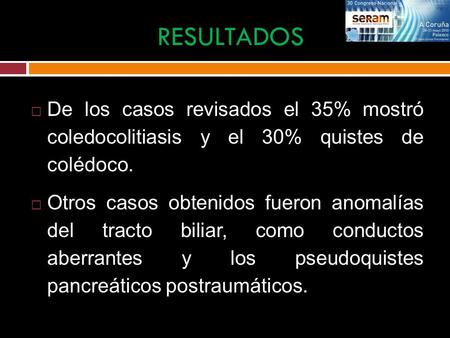 RESULTADOS De los casos revisados el 35% mostró coledocolitiasis y el 30% quistes de colédoco. Otros casos obtenidos fueron anomalías del tracto.