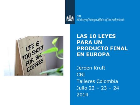 LAS 10 LEYES PARA UN PRODUCTO FINAL EN EUROPA Jeroen Kruft CBI Talleres Colombia Julio 22 – 23 – 24 2014.