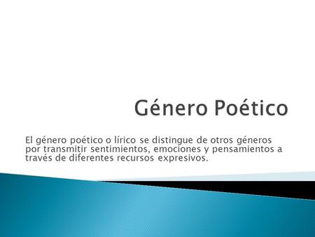 Género Poético El género poético o lírico se distingue de otros géneros por transmitir sentimientos, emociones y pensamientos a través de diferentes.