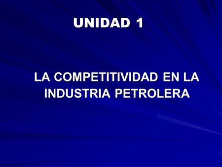 UNIDAD 1 LA COMPETITIVIDAD EN LA INDUSTRIA PETROLERA.