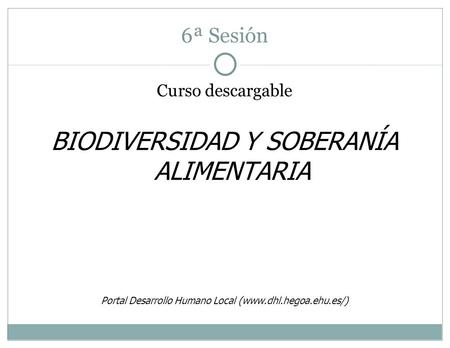 6ª Sesión Curso descargable BIODIVERSIDAD Y SOBERANÍA ALIMENTARIA Portal Desarrollo Humano Local (www.dhl.hegoa.ehu.es/)