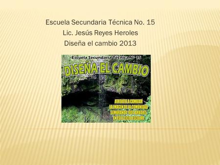 Escuela Secundaria Técnica No. 15 Lic. Jesús Reyes Heroles Diseña el cambio 2013.