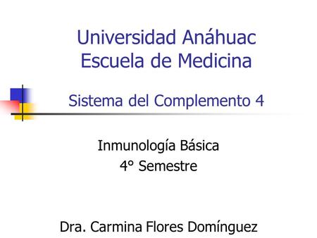 Universidad Anáhuac Escuela de Medicina Sistema del Complemento 4 Inmunología Básica 4° Semestre Dra. Carmina Flores Domínguez.