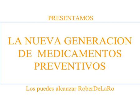 PRESENTAMOS LA NUEVA GENERACION DE MEDICAMENTOS PREVENTIVOS Los puedes alcanzar RoberDeLaRo.