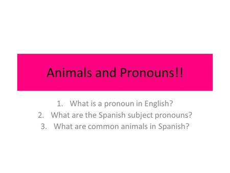 Animals and Pronouns!! 1.What is a pronoun in English? 2.What are the Spanish subject pronouns? 3.What are common animals in Spanish?