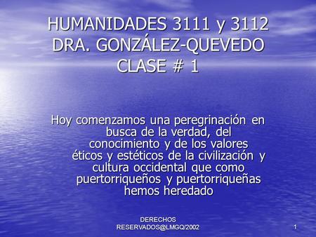 DERECHOS 1 HUMANIDADES 3111 y 3112 DRA. GONZÁLEZ-QUEVEDO CLASE # 1 Hoy comenzamos una peregrinación en busca de la verdad, del conocimiento.