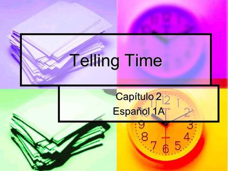 Telling Time Capítulo 2 Español 1A. ¿Qué hora es? (What time is it?) 1: Es la una. (It is 1 o’clock.) 1: Es la una. (It is 1 o’clock.) 2-12: Son las ___.