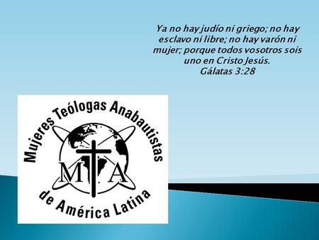 Ya no hay judío ni griego; no hay esclavo ni libre; no hay varón ni mujer; porque todos vosotros sois uno en Cristo Jesús. Gálatas 3:28.