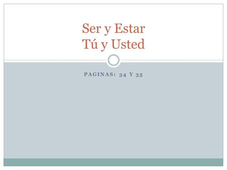 PAGINAS: 34 Y 35 Ser y Estar Tú y Usted. Ser= To be Ser is an irregular verb in Spanish It is the permanent “to be” It is used to:  Describe physical.