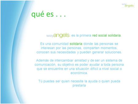 Qué es... es la primera red social solidaria. Es una comunidad solidaria donde las personas se interesan por las personas, comparten momentos, conocen.