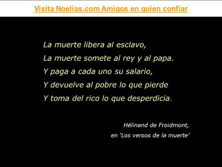 Visita Noelias.com Amigos en quien confiar La muerte libera al esclavo, La muerte somete al rey y al papa. Y paga a cada uno su salario, Y devuelve al.