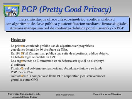 Universidad Católica Andrés Bello Universidad Simón Bolívar Prof. Wílmer Pereira Especialización en Telemática PGP (Pretty Good Privacy) Herramienta que.