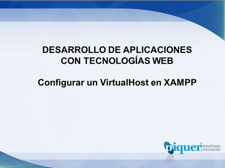 DESARROLLO DE APLICACIONES CON TECNOLOGÍAS WEB Configurar un VirtualHost en XAMPP.