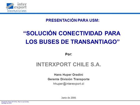 Presidente Riesco Nº 5711, Piso 9, Las Condes. Santiago de Chile. PRESENTACIÓN PARA USM: “SOLUCIÓN CONECTIVIDAD PARA LOS BUSES DE TRANSANTIAGO” Junio de.