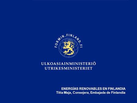 ENERGÍAS RENOVABLES EN FINLANDIA Titta Maja, Consejera, Embajada de Finlandia.