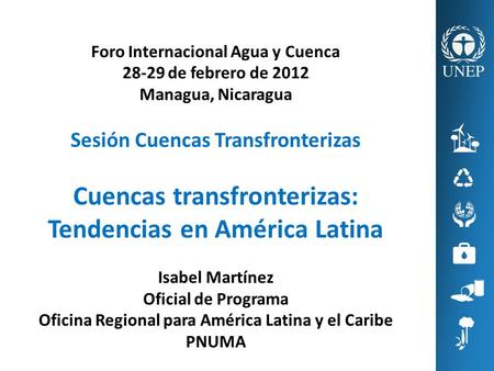 Foro Internacional Agua y Cuenca 28-29 de febrero de 2012 Managua, Nicaragua Sesión Cuencas Transfronterizas Cuencas transfronterizas: Tendencias en América.