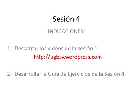 Sesión 4 INDICACIONES: 1.Descargar los videos de la sesión 4:  2.Desarrollar la Guía de Ejercicios de la Sesión 4.