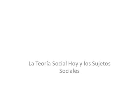 La Teoría Social Hoy y los Sujetos Sociales