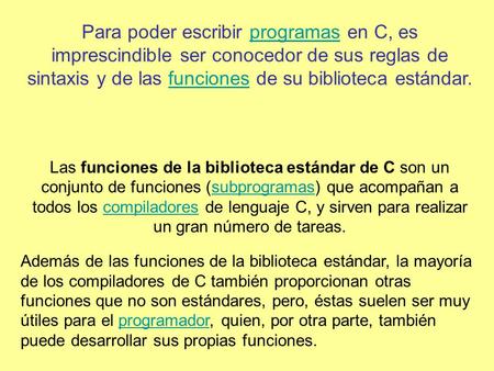 Para poder escribir programas en C, es imprescindible ser conocedor de sus reglas de sintaxis y de las funciones de su biblioteca estándar. Las funciones.