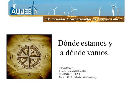 Dónde estamos y a dónde vamos. Ruben Chaer Director proyecto SimSEE IIE-FING-UDELAR Junio – 2013 – Montevideo Uruguay.