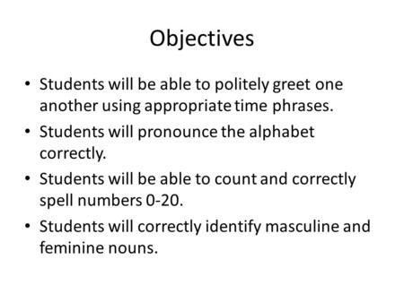 Objectives Students will be able to politely greet one another using appropriate time phrases. Students will pronounce the alphabet correctly. Students.