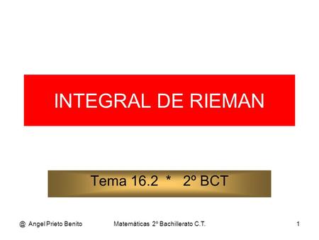 @ Angel Prieto BenitoMatemáticas 2º Bachillerato C.T.1 INTEGRAL DE RIEMAN Tema 16.2 * 2º BCT.