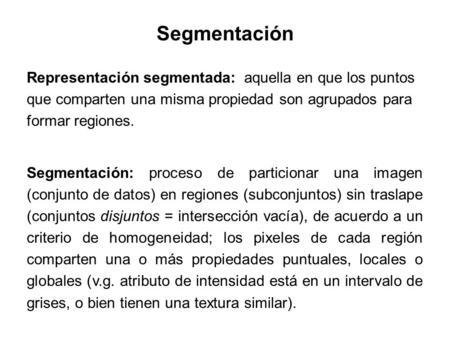 Segmentación Representación segmentada: aquella en que los puntos que comparten una misma propiedad son agrupados para formar regiones. Segmentación: